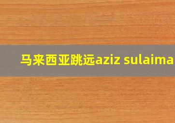 马来西亚跳远aziz sulaiman